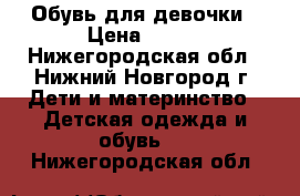 Обувь для девочки › Цена ­ 360 - Нижегородская обл., Нижний Новгород г. Дети и материнство » Детская одежда и обувь   . Нижегородская обл.